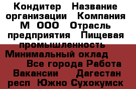 Кондитер › Название организации ­ Компания М, ООО › Отрасль предприятия ­ Пищевая промышленность › Минимальный оклад ­ 28 000 - Все города Работа » Вакансии   . Дагестан респ.,Южно-Сухокумск г.